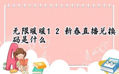 无限暖暖1.2新春直播盛典:福利兑换码倾情放送,共筑暖心换装之旅