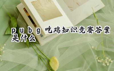 绝地求生知识大挑战:谁是真正的战场专家?
