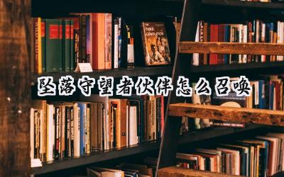 坠落守望者:伙伴召唤完全指南 - 打造你的专属战斗队伍