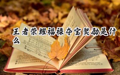 王者荣耀福禄夺宝全面解析:专属皮肤、限定返场与全新福利一览