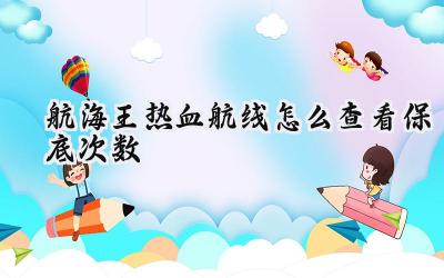 航海王热血航线:抽卡保底机制深度解析与追踪攻略