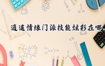 逍遥情缘门派技能炫彩:你的个性化闪耀舞台