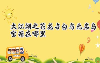 大江湖之苍龙与白鸟:无名岛寻宝指南