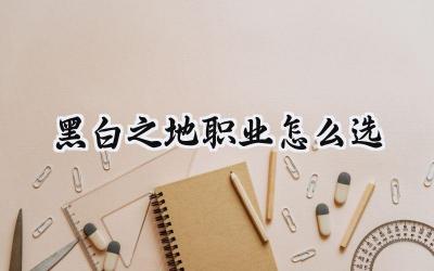 黑白之地开荒职业选择指南:谁将问鼎巅峰?