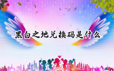 黑白之地最新有效兑换码汇总:像素世界的福利密码