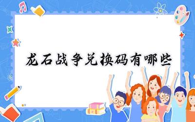 龙石战争:最新兑换码大放送及安全兑换指南