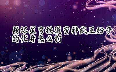 崩坏:星穹铁道3.0版本蛮神疯王纷争化身攻略:击破坚甲,荣耀加冕!
