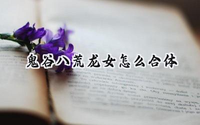 鬼谷八荒:解锁龙女合体,探寻力量之源