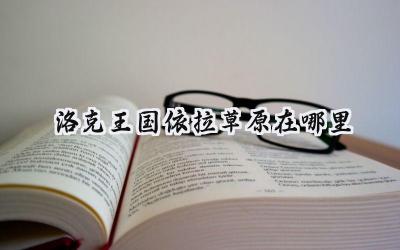 探秘洛克王国:依拉草原的寻觅之旅