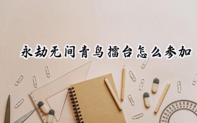 永劫无间青鸟擂台挑战全攻略:蓬莱仙岛的PVP新体验