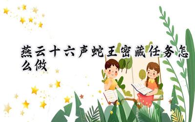燕云十六声蛇王密藏任务攻略:寻骨探秘,洞察人心