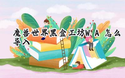 魔兽世界黑盒工坊WA导入指南:告别繁琐,玩转插件!