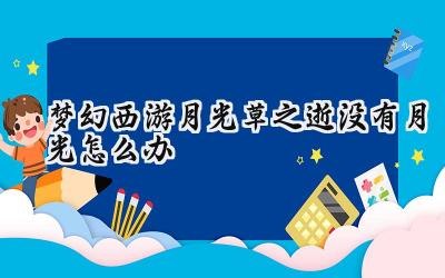 梦幻西游月光草之逝:寻觅失落的月光