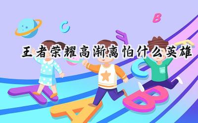 克制高渐离的英雄盘点:策略应对与阵容选择