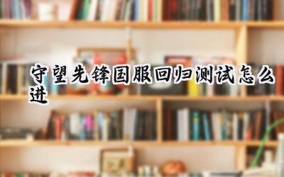 守望先锋国服回归测试参与全攻略:重燃战火,再续传奇!
