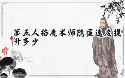 第五人格魔术师:幻影迷踪的速度奥秘