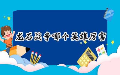 龙石战争英雄选择终极指南:打造你的最强战队