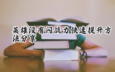 英雄没有闪:战力飞升的终极指南