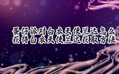 蛋仔派对：白衣天使兰达的获取攻略详解