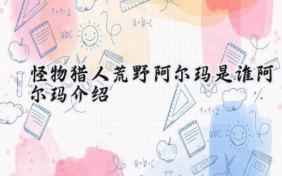 怪物猎人：荒野新伙伴阿尔玛：知性领航员，伴你探索未知荒野