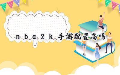 NBA 2K 手游配置要求深度解析：你的设备能否畅玩？