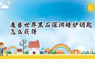 魔兽世界：黑石深渊暗炉钥匙获取全攻略