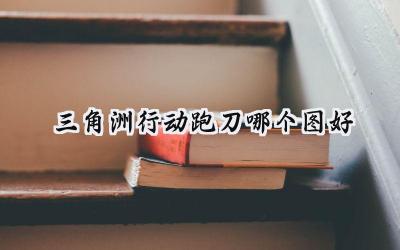 三角洲行动跑刀地图攻略：低成本高效益的生存指南