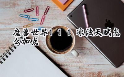 魔兽世界11.1冰法天赋深度解析与构建指南