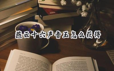 燕云十六声：音玉获取攻略及闻音商店详解