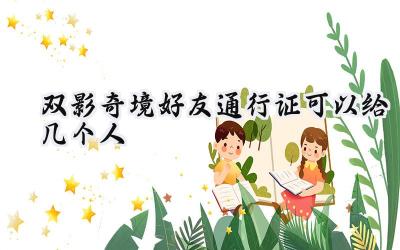 双影奇境好友通行证:友谊的桥梁与合作的羁绊