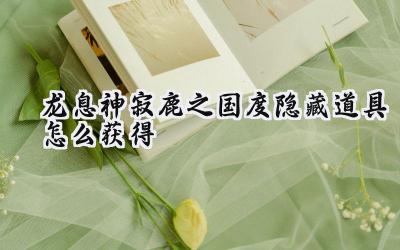 龙息神寂：鹿之国度隐藏宝藏寻觅之旅