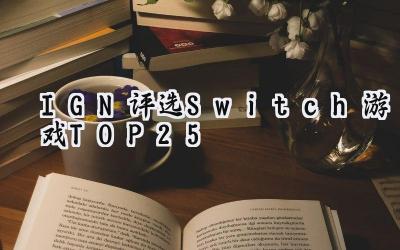 IGN评选Switch游戏TOP25：塞尔达传说：旷野之息登顶神坛