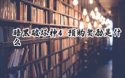 暗黑破坏神4预购奖励详解：解锁地狱之旅的额外福利