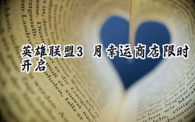 英雄联盟三月幸运商店限时开启：你的专属折扣等你来拿！