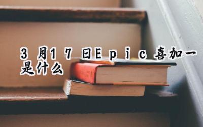 史诗级免费福利来袭：3月17日Epic喜加一深度解析与领取指南