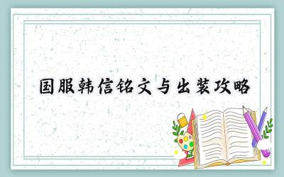国服韩信制霸攻略：铭文出装、打野思路与团战技巧全解析