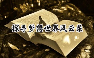 梦想世界风云录：新手到高手的全方位冒险指南