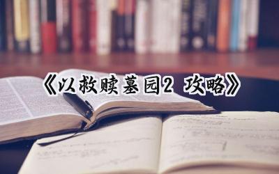 以救赎墓园2完全攻略：从新手到墓园大师的进阶之路