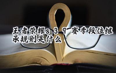 王者荣耀S39赛季:段位继承机制解析及影响分析