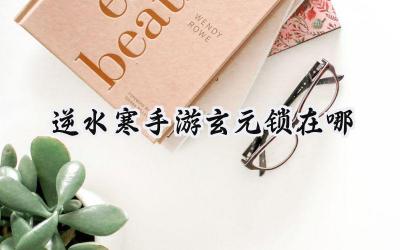 逆水寒手游玄元锁寻踪:属性与技能双重提升的关键道具