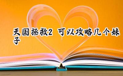 天国拯救2风流韵事：可攻略女性角色全方位攻略指南