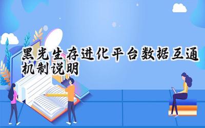 黑光生存进化全平台互通解析：无缝畅玩体验指南
