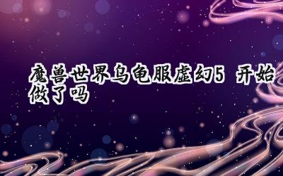 魔兽世界乌龟服:虚幻5重塑经典,涅槃重生?
