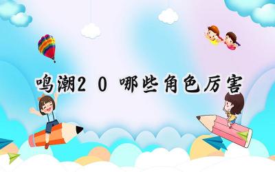 鸣潮2.0版本角色强度深度解析:谁将引领新纪元?