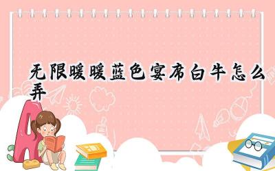 无限暖暖:寻梦迷途,蓝色宴席白牛养成记