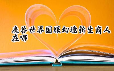 魔兽世界国服幻境新生商人诺斯特温：永恒岛上的时光秘藏