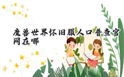 魔兽世界怀旧服人口普查:大数据洞察游戏生态,助力决策,共筑艾泽拉斯