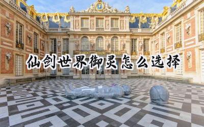 仙剑世界:全角色御灵搭配深度解析,打造专属你的仙侠之路