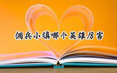 佣兵小镇英雄强度深度解析:打造你的专属最强佣兵团