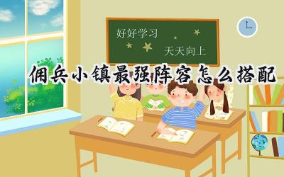 佣兵小镇:制霸小镇,最强阵容搭配全攻略